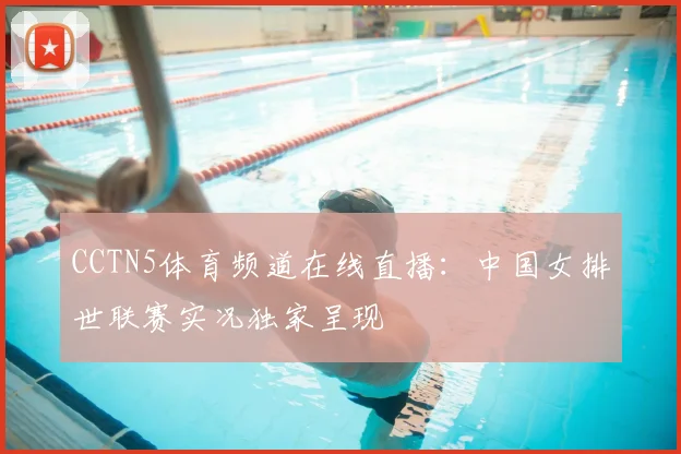 CCTN5体育频道在线直播：中国女排世联赛实况独家呈现