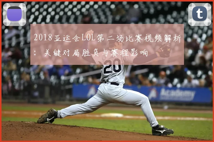 2018亚运会LOL第二场比赛视频解析：关键对局胜负与赛程影响