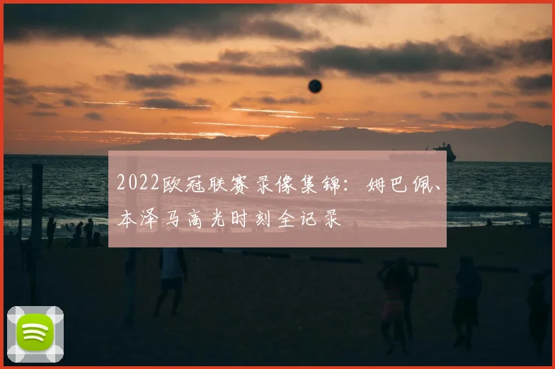 2022欧冠联赛录像集锦：姆巴佩、本泽马高光时刻全记录
