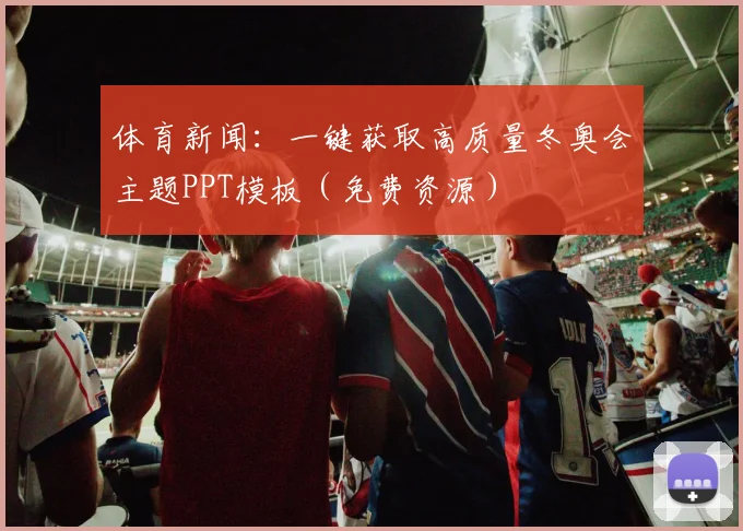 体育新闻：一键获取高质量冬奥会主题PPT模板（免费资源）