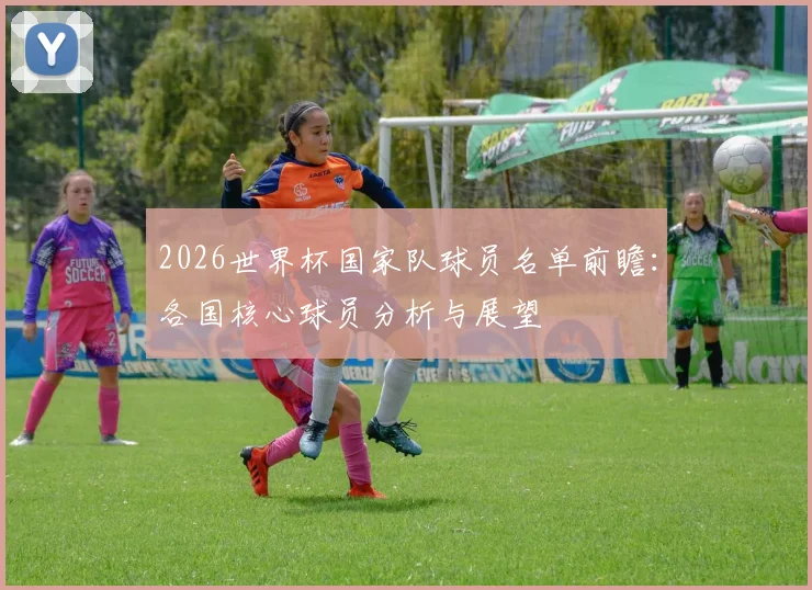 2026世界杯国家队球员名单前瞻：各国核心球员分析与展望
