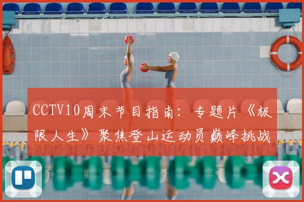 CCTV10周末节目指南：专题片《极限人生》聚焦登山运动员巅峰挑战