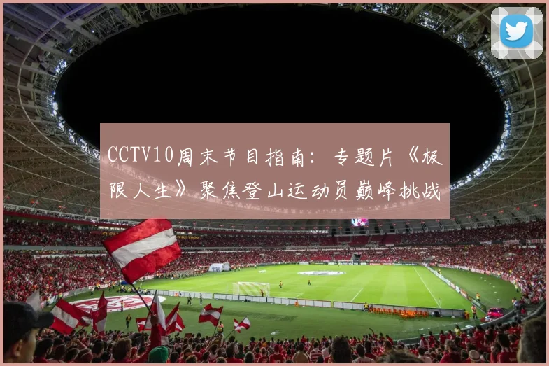 CCTV10周末节目指南：专题片《极限人生》聚焦登山运动员巅峰挑战