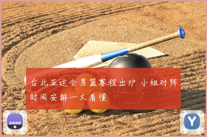 台北亚运会男篮赛程出炉 小组对阵时间安排一文看懂