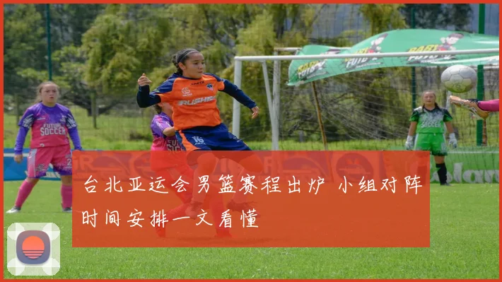 台北亚运会男篮赛程出炉 小组对阵时间安排一文看懂