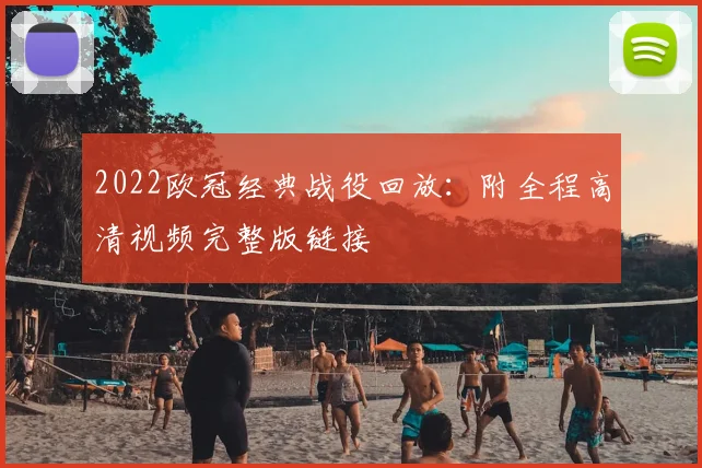 2022欧冠经典战役回放：附全程高清视频完整版链接