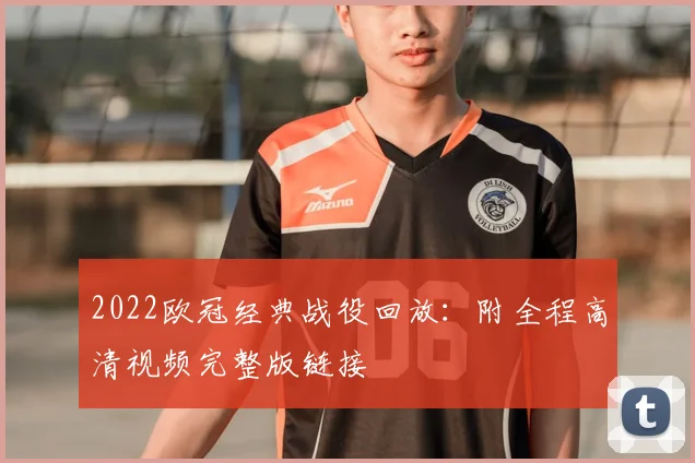 2022欧冠经典战役回放：附全程高清视频完整版链接