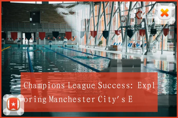 Champions League Success: Exploring Manchester City's European Championship Legacy