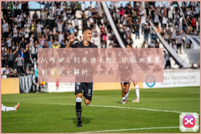 从两回合到单场决胜：欧冠决赛赛制演变全解析
